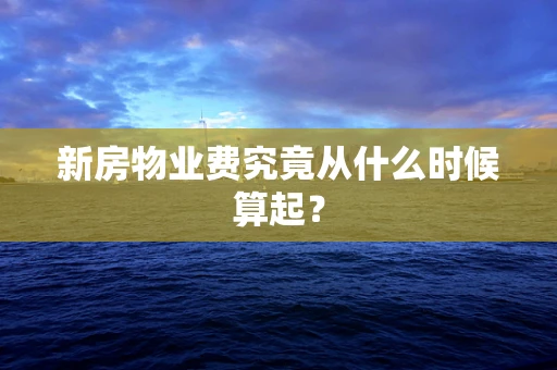 新房物业费究竟从什么时候算起？