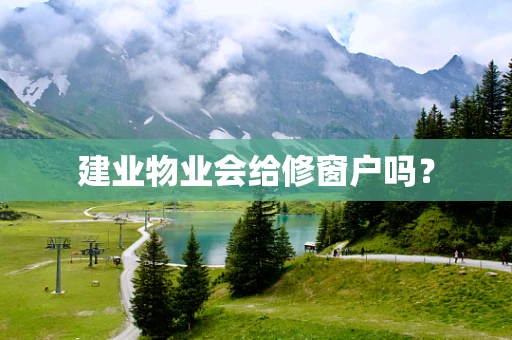 建业物业会给修窗户吗？