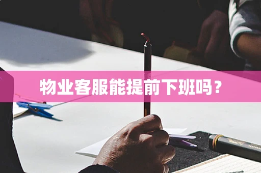 物业客服能提前下班吗？