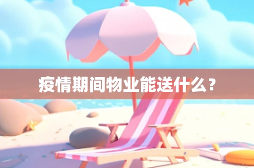 疫情期间物业能送什么？