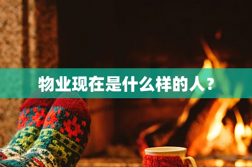 物业现在是什么样的人？