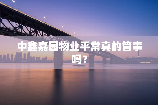 中鑫嘉园物业平常真的管事吗？
