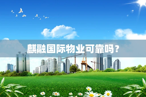 麒融国际物业可靠吗？