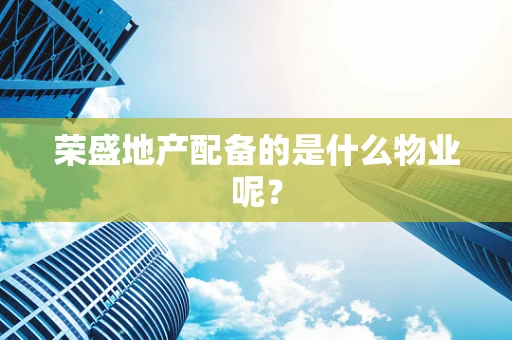 荣盛地产配备的是什么物业呢？
