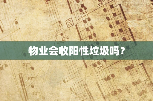 物业会收阳性垃圾吗？