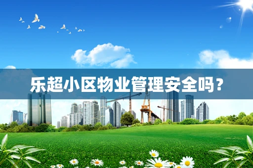 乐超小区物业管理安全吗？