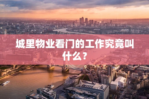 城里物业看门的工作究竟叫什么？