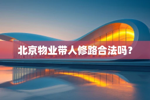 北京物业带人修路合法吗？