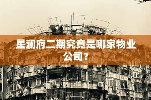 星澜府二期究竟是哪家物业公司？
