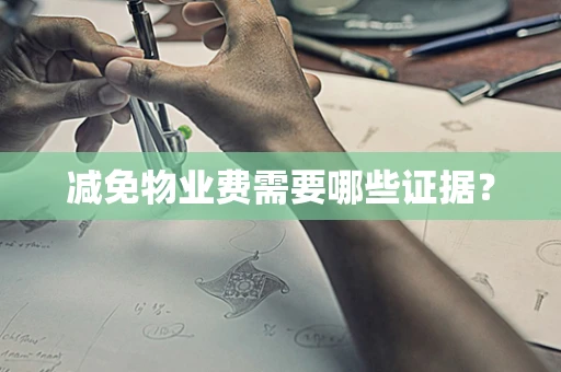 减免物业费需要哪些证据？