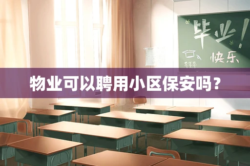 物业可以聘用小区保安吗？