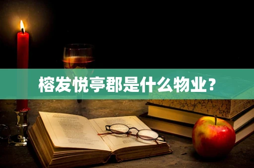 榕发悦亭郡是什么物业？