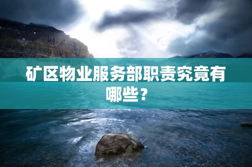 矿区物业服务部职责究竟有哪些？