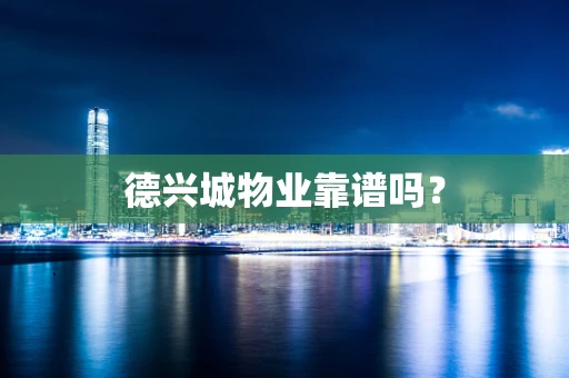 德兴城物业靠谱吗？