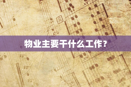 物业主要干什么工作？