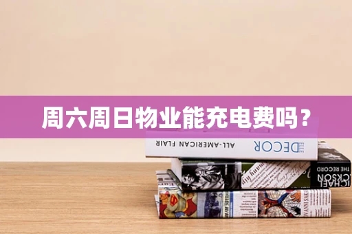 周六周日物业能充电费吗？