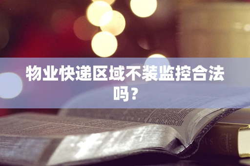 物业快递区域不装监控合法吗？