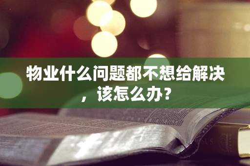 物业什么问题都不想给解决，该怎么办？