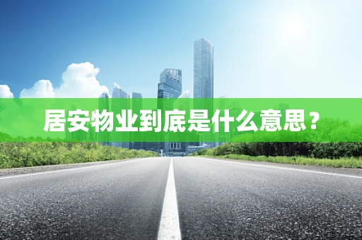 居安物业到底是什么意思？