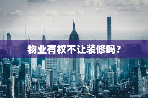 物业有权不让装修吗？