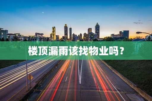 楼顶漏雨该找物业吗？