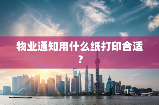 物业通知用什么纸打印合适？