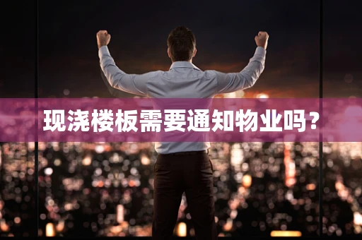 现浇楼板需要通知物业吗？