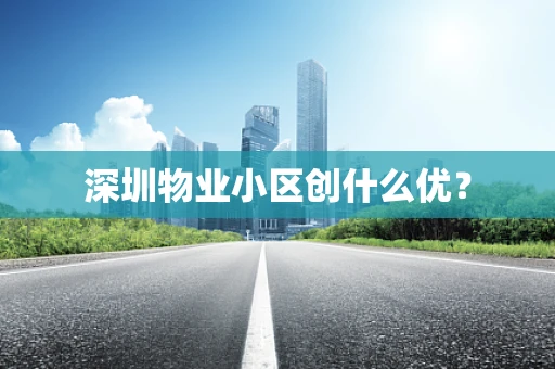深圳物业小区创什么优？