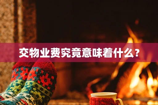 交物业费究竟意味着什么？