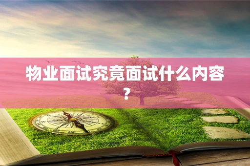 物业面试究竟面试什么内容？