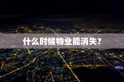 什么时候物业能消失？