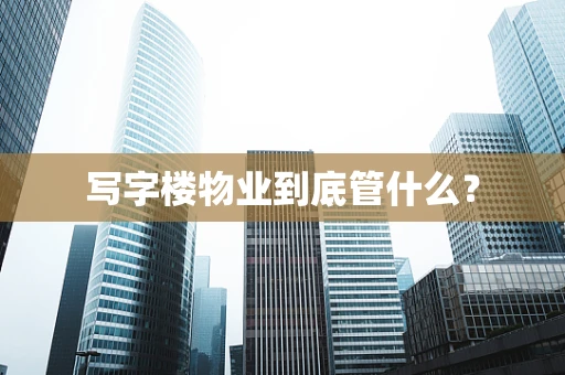 写字楼物业到底管什么？