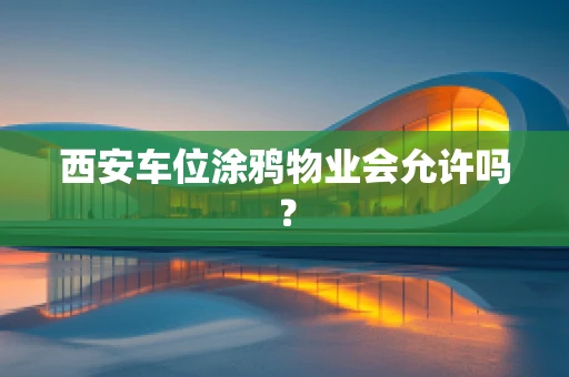 西安车位涂鸦物业会允许吗？