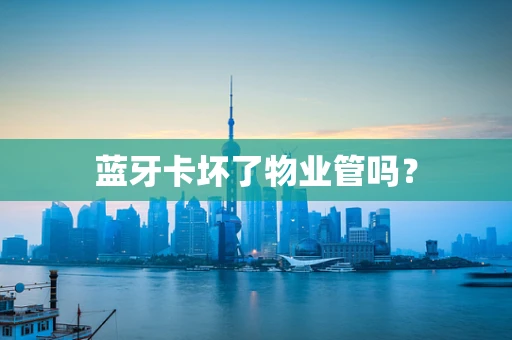 蓝牙卡坏了物业管吗？