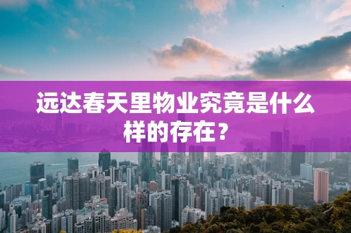 远达春天里物业究竟是什么样的存在？