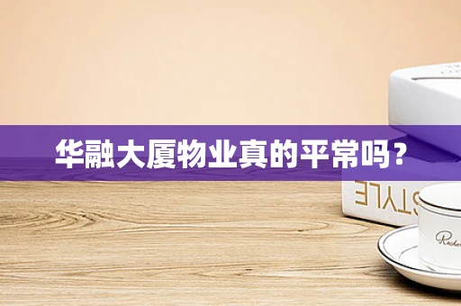 华融大厦物业真的平常吗？