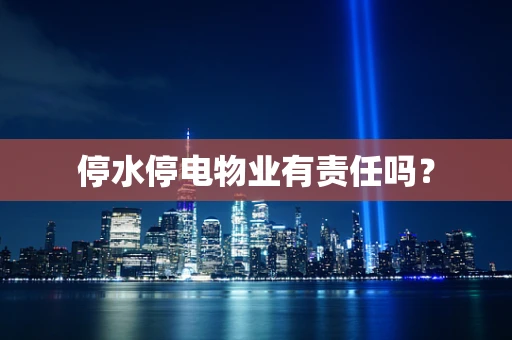 停水停电物业有责任吗？
