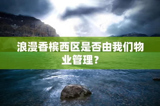 浪漫香槟西区是否由我们物业管理？