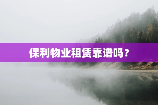保利物业租赁靠谱吗？