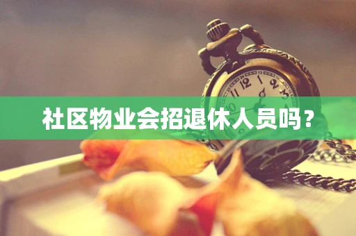 社区物业会招退休人员吗？