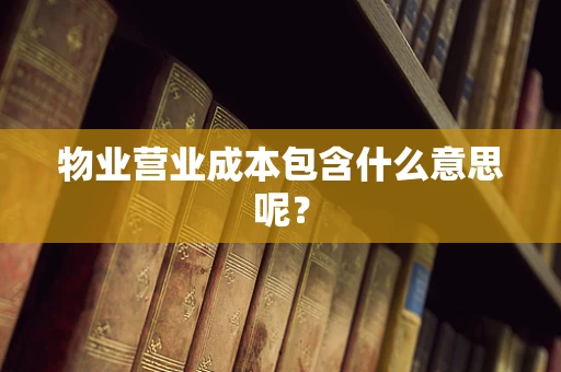 物业营业成本包含什么意思呢？