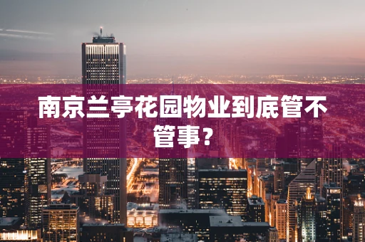 南京兰亭花园物业到底管不管事？