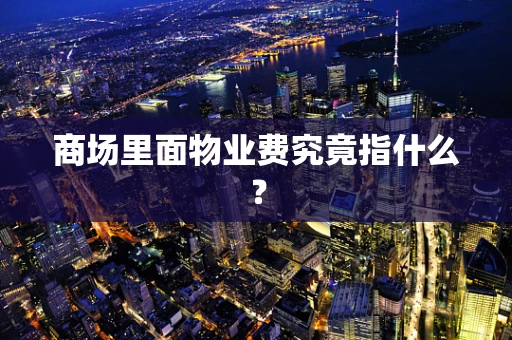 商场里面物业费究竟指什么？