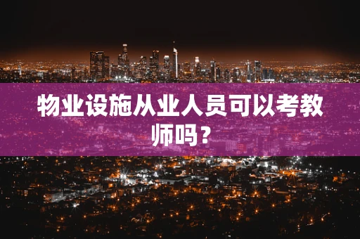 物业设施从业人员可以考教师吗？