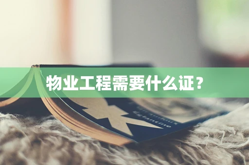 物业工程需要什么证？