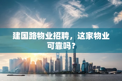 建国路物业招聘，这家物业可靠吗？