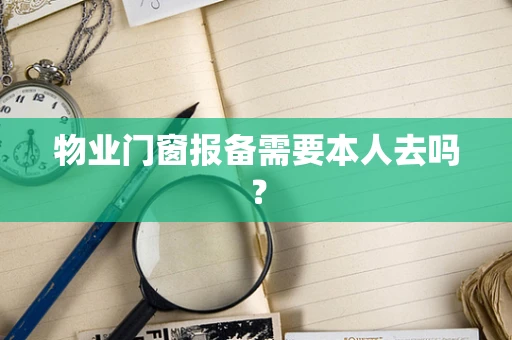 物业门窗报备需要本人去吗？