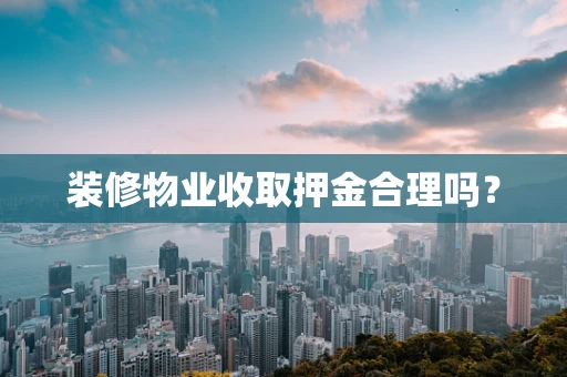 装修物业收取押金合理吗？