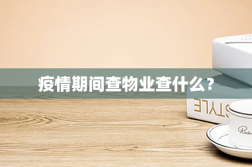 疫情期间查物业查什么？
