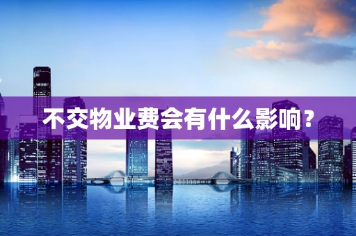 不交物业费会有什么影响？